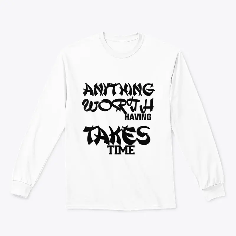 ANYTHING WORTH HAVING TAKES TIME T-SHIRT